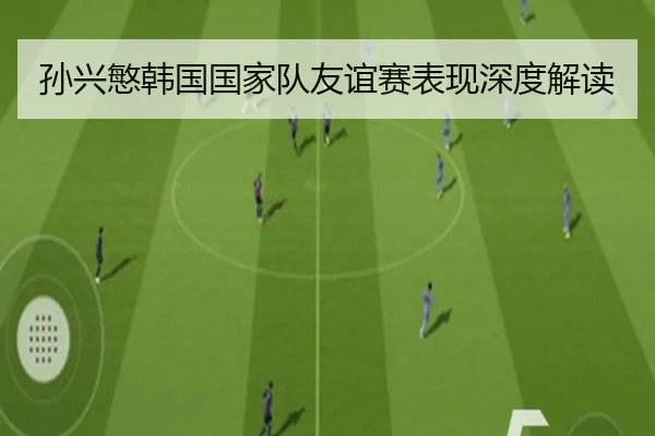 孙兴慜韩国国家队友谊赛表现深度解读 | FEIFAN