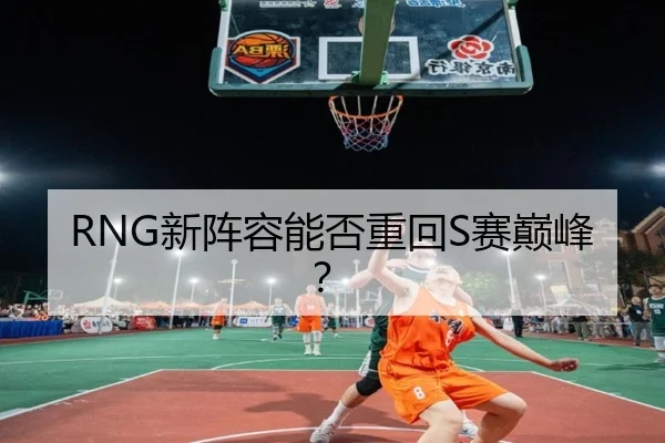 RNG新阵容能否重回S赛巅峰？ | FEIFAN